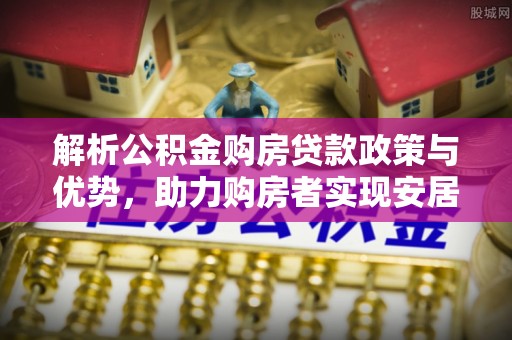 厦门解析公积金购房贷款政策与优势，助力购房者实现安居梦想