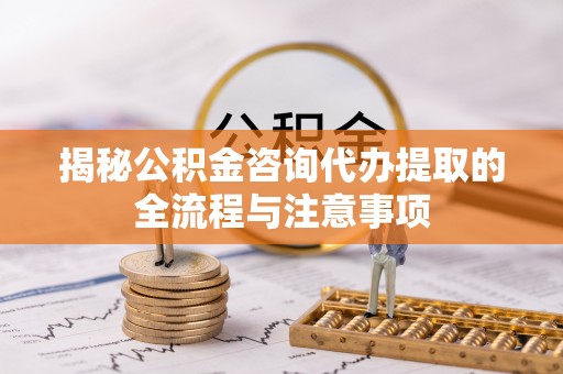 厦门揭秘公积金咨询代办提取的全流程与注意事项
