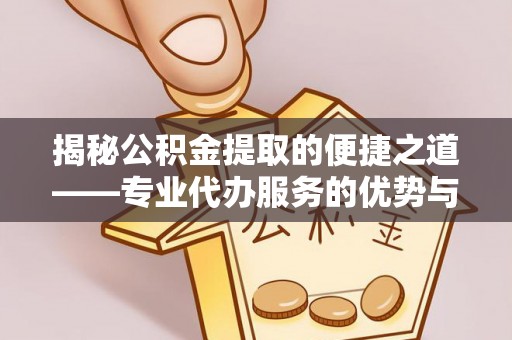 厦门揭秘公积金提取的便捷之道——专业代办服务的优势与选择