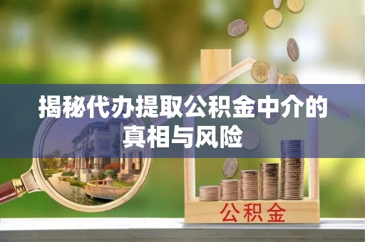 厦门揭秘代办提取公积金中介的真相与风险