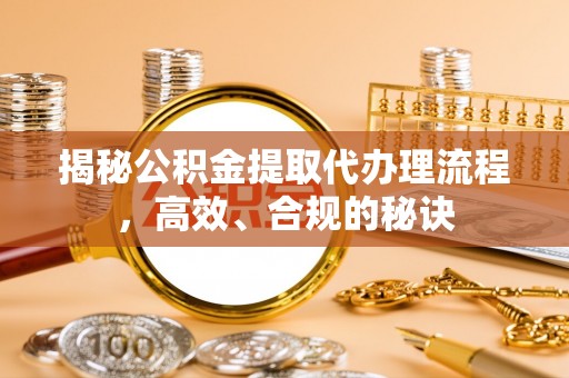 厦门揭秘公积金提取代办理流程，高效、合规的秘诀