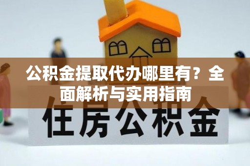 厦门公积金提取代办哪里有？全面解析与实用指南