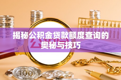厦门揭秘公积金贷款额度查询的奥秘与技巧