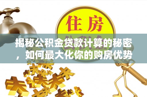 厦门揭秘公积金贷款计算的秘密，如何最大化你的购房优势