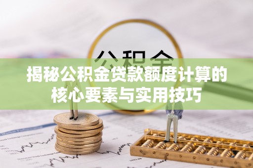 厦门揭秘公积金贷款额度计算的核心要素与实用技巧