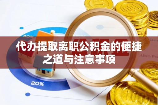 厦门代办提取离职公积金的便捷之道与注意事项