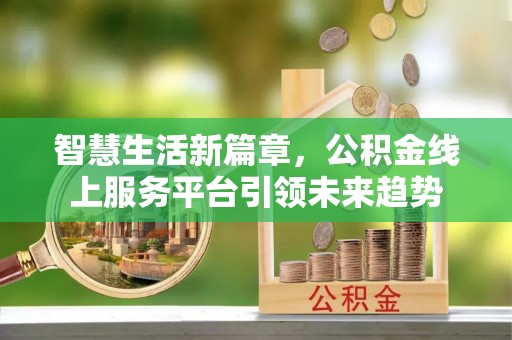 厦门智慧生活新篇章，公积金线上服务平台引领未来趋势
