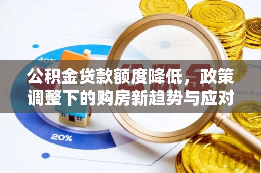 厦门公积金贷款额度降低，政策调整下的购房新趋势与应对策略