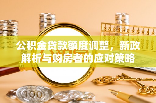 厦门公积金贷款额度调整，新政解析与购房者的应对策略