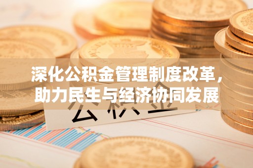 厦门深化公积金管理制度改革，助力民生与经济协同发展
