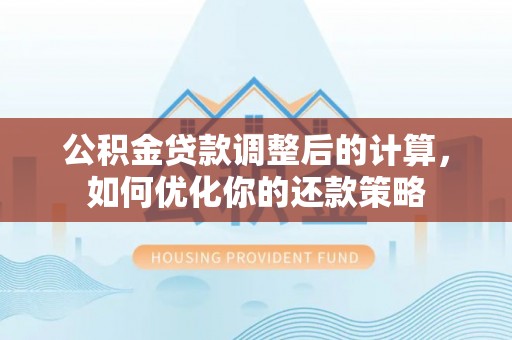 厦门公积金贷款调整后的计算，如何优化你的还款策略