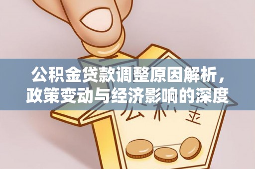 厦门公积金贷款调整原因解析，政策变动与经济影响的深度探讨