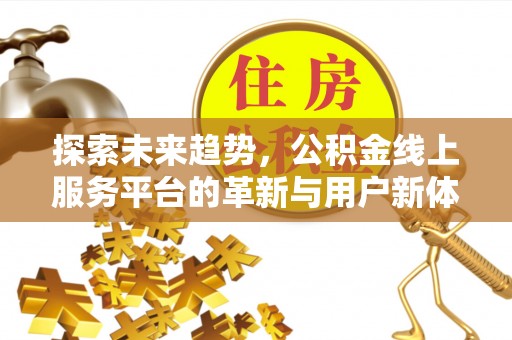 厦门探索未来趋势，公积金线上服务平台的革新与用户新体验