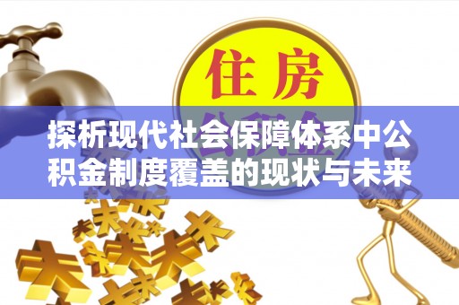 厦门探析现代社会保障体系中公积金制度覆盖的现状与未来