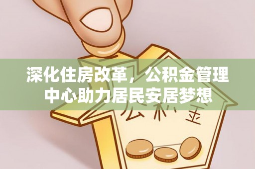 厦门深化住房改革，公积金管理中心助力居民安居梦想