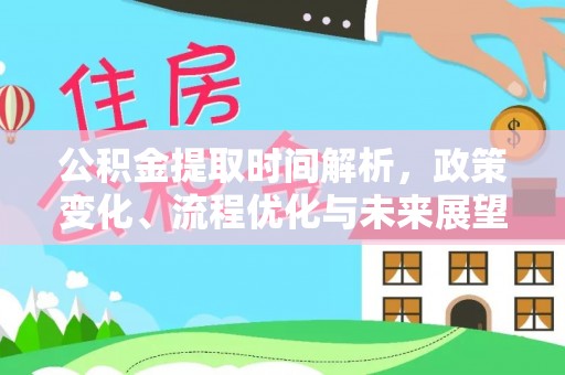 厦门公积金提取时间解析，政策变化、流程优化与未来展望