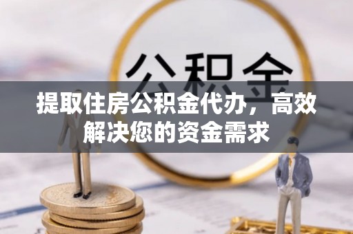 厦门提取住房公积金代办，高效解决您的资金需求