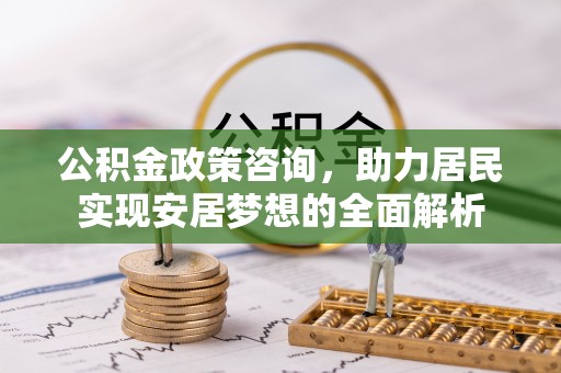 厦门公积金政策咨询，助力居民实现安居梦想的全面解析