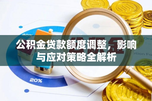 厦门公积金贷款额度调整，影响与应对策略全解析