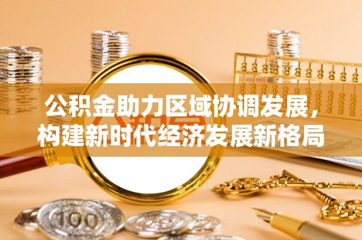 厦门公积金助力区域协调发展，构建新时代经济发展新格局