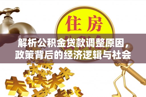厦门解析公积金贷款调整原因，政策背后的经济逻辑与社会影响