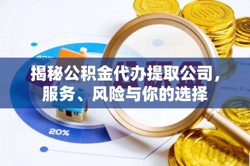厦门揭秘公积金代办提取公司，服务、风险与你的选择