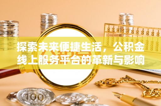 厦门探索未来便捷生活，公积金线上服务平台的革新与影响