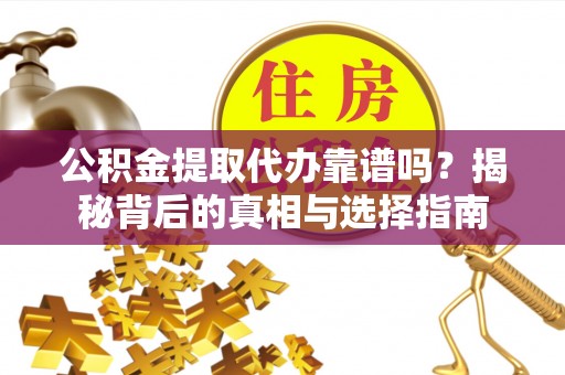 厦门公积金提取代办靠谱吗？揭秘背后的真相与选择指南