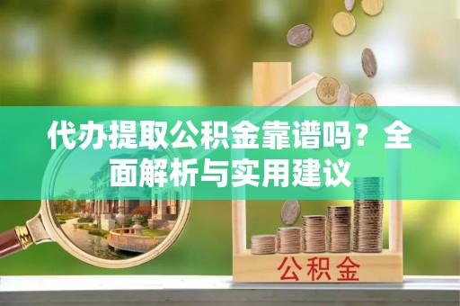 厦门代办提取公积金靠谱吗？全面解析与实用建议