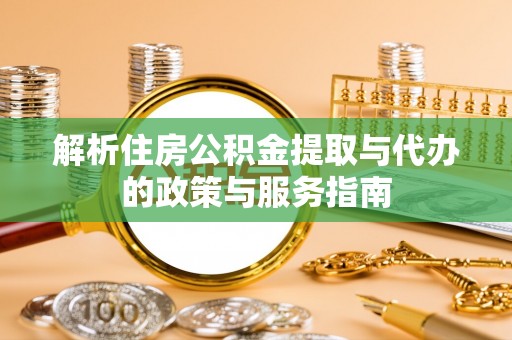 厦门解析住房公积金提取与代办的政策与服务指南