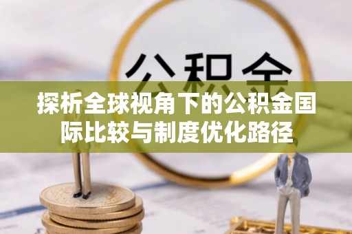 厦门探析全球视角下的公积金国际比较与制度优化路径