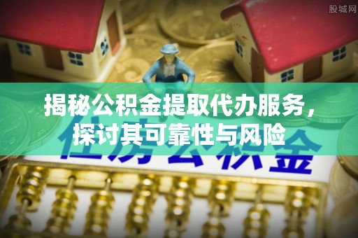 厦门揭秘公积金提取代办服务，探讨其可靠性与风险
