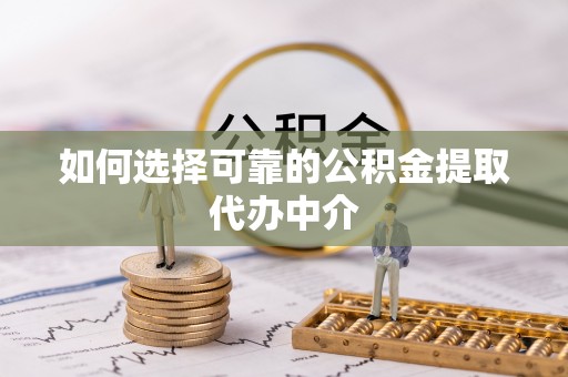 厦门如何选择可靠的公积金提取代办中介