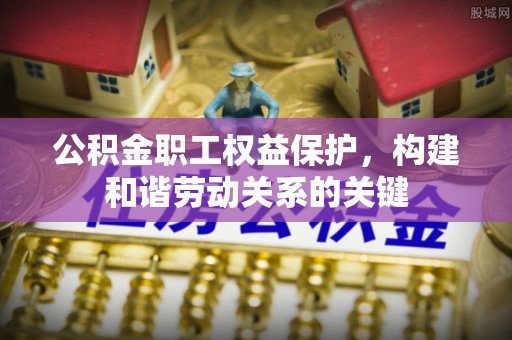 厦门公积金职工权益保护，构建和谐劳动关系的关键