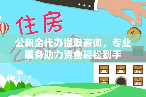 厦门公积金代办提取咨询，专业服务助力资金轻松到手