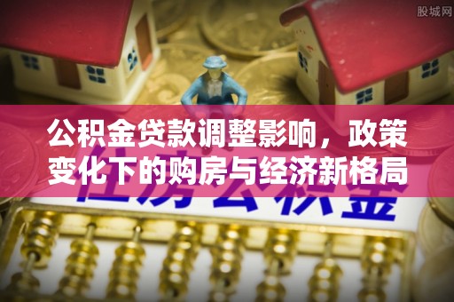 厦门公积金贷款调整影响，政策变化下的购房与经济新格局