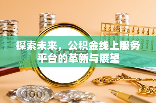 厦门探索未来，公积金线上服务平台的革新与展望