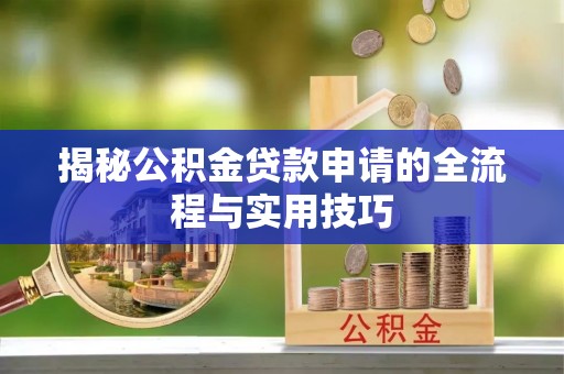 厦门揭秘公积金贷款申请的全流程与实用技巧