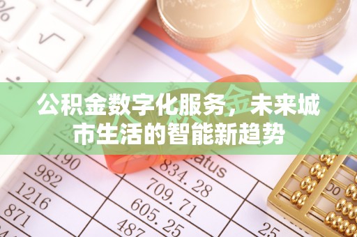 厦门公积金数字化服务，未来城市生活的智能新趋势