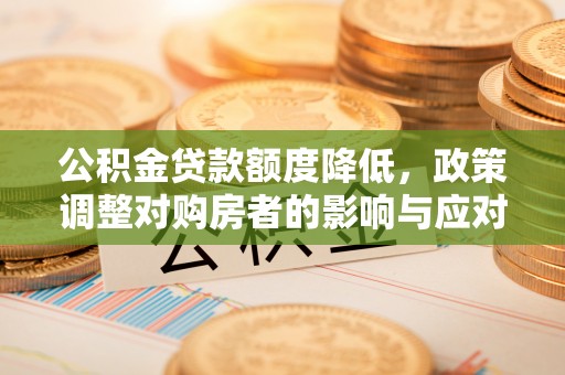厦门公积金贷款额度降低，政策调整对购房者的影响与应对策略