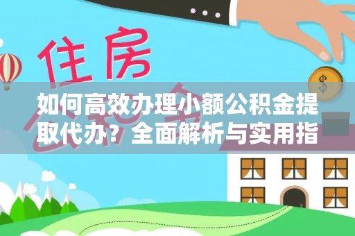 厦门如何高效办理小额公积金提取代办？全面解析与实用指南