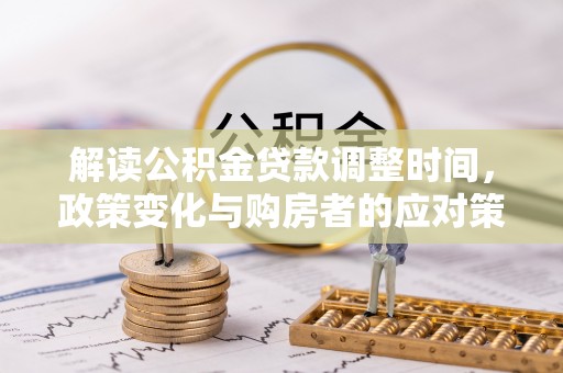 厦门解读公积金贷款调整时间，政策变化与购房者的应对策略