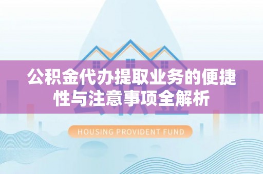 厦门公积金代办提取业务的便捷性与注意事项全解析
