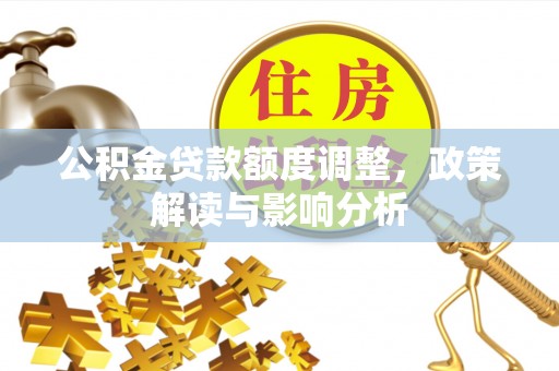 厦门公积金贷款额度调整，政策解读与影响分析
