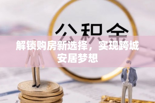 厦门解锁购房新选择，实现跨城安居梦想