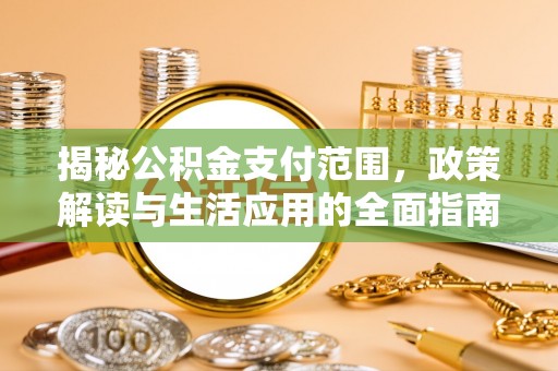 厦门揭秘公积金支付范围，政策解读与生活应用的全面指南