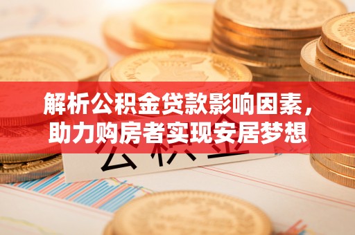 厦门解析公积金贷款影响因素，助力购房者实现安居梦想