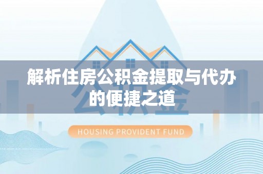 厦门解析住房公积金提取与代办的便捷之道