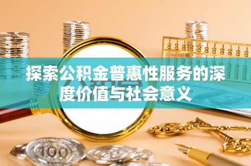 厦门探索公积金普惠性服务的深度价值与社会意义