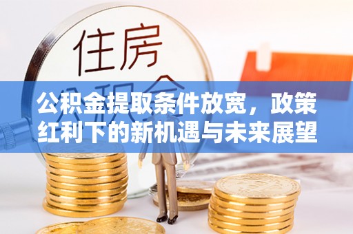 厦门公积金提取条件放宽，政策红利下的新机遇与未来展望
